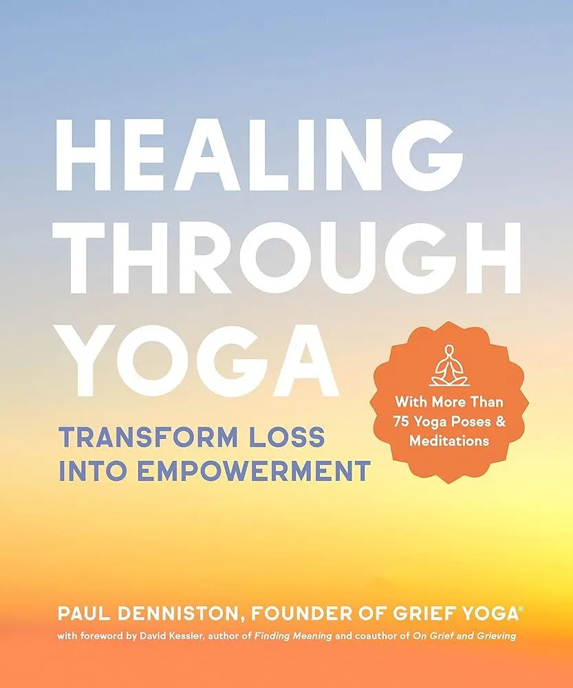 Healing Through Yoga : Transform Loss into Empowerment - With More Than 75 Yoga Poses and Meditations