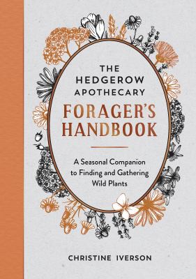 The Hedgerow Apothecary Forager's Handbook : A Seasonal Companion to Finding and Gathering Wild Plants