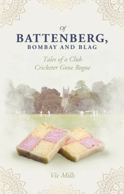 Of Battenberg; Bombay and Blag : Tales of a Club Cricketer Gone Rogue