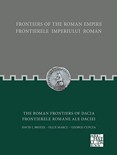 Frontiers of the Roman Empire: The Roman Frontiers of Dacia : Frontierele Imperiului Roman: Frontierele romane ale Daciei