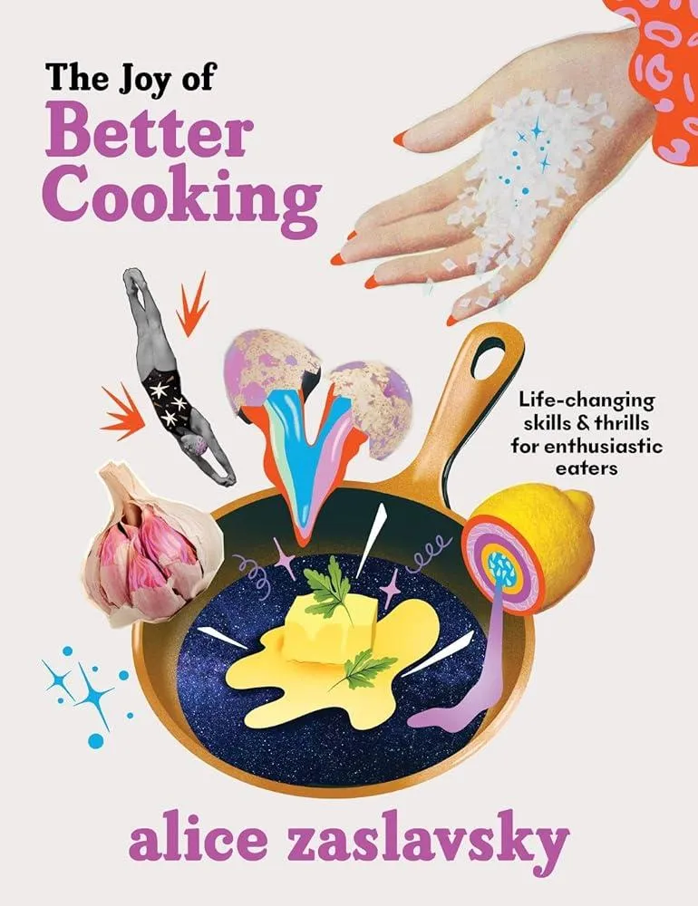 The Joy of Better Cooking : Life-changing skills & thrills for enthusiastic eaters