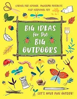 Big Ideas for the Big Outdoors : Caring For Nature, Awesome Projects and Inspiring Art