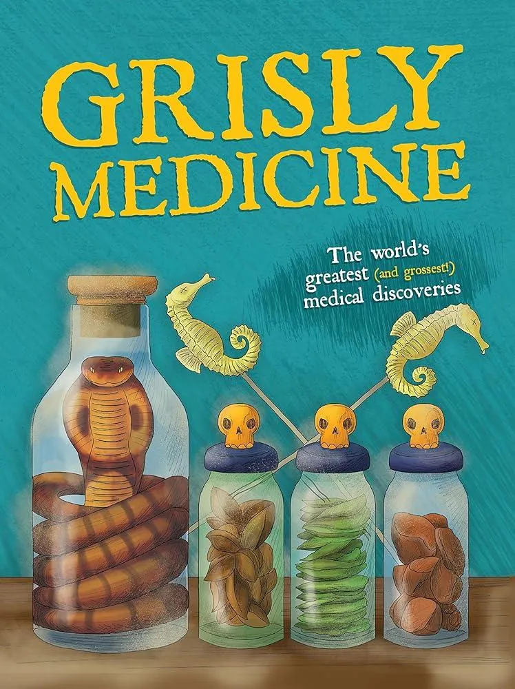 Grisly Medicine : The world's greatest (and grossest!) medical discoveries