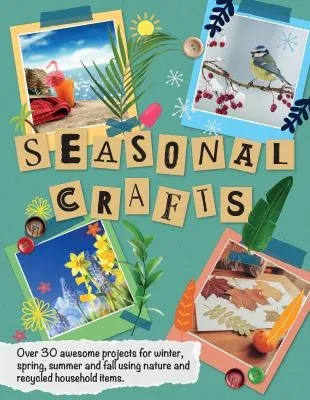 Seasonal Crafts : Over 30 inspirational projects for winter, spring, summer and autumn using nature finds, recycling and your craft box!