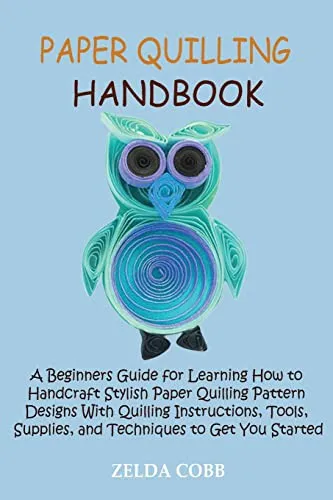 Paper Quilling Handbook : A Beginners Guide for Learning How to Handcraft Stylish Paper Quilling Pattern Designs With Quilling Instructions, Tools, Supplies, and Techniques to Get You Started