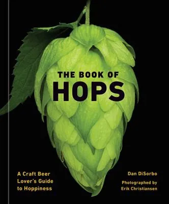 The Book of Hops : A Craft Beer Lover's Guide to Hoppiness