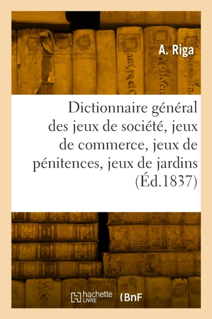 Dictionnaire general des jeux de societe, jeux de commerce, jeux de penitences