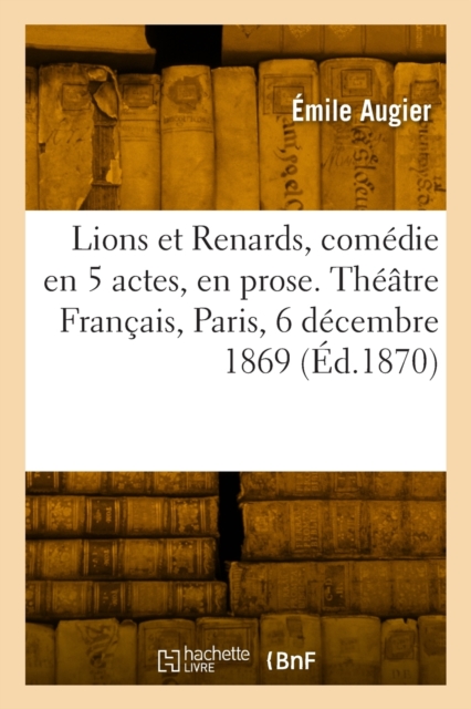 Lions et Renards, comedie en 5 actes, en prose. Theatre Francais, Paris, 6 decembre 1869