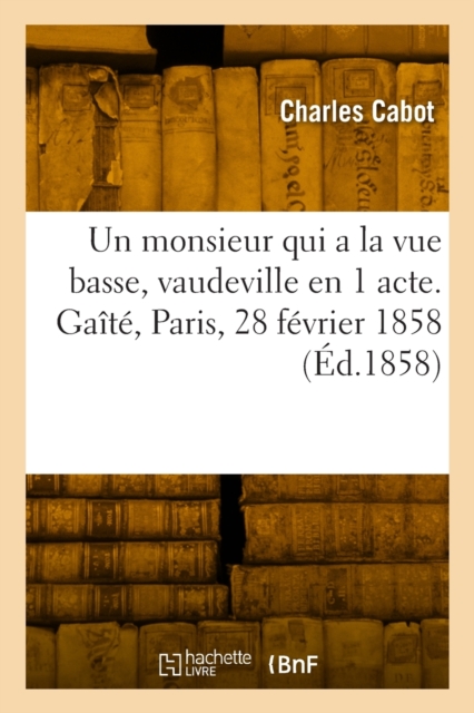 Un monsieur qui a la vue basse, vaudeville en 1 acte. Gaite, Paris, 28 fevrier 1858