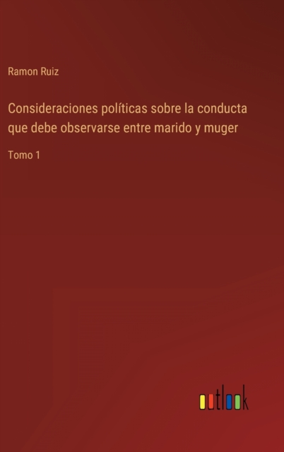 Consideraciones politicas sobre la conducta que debe observarse entre marido y muger