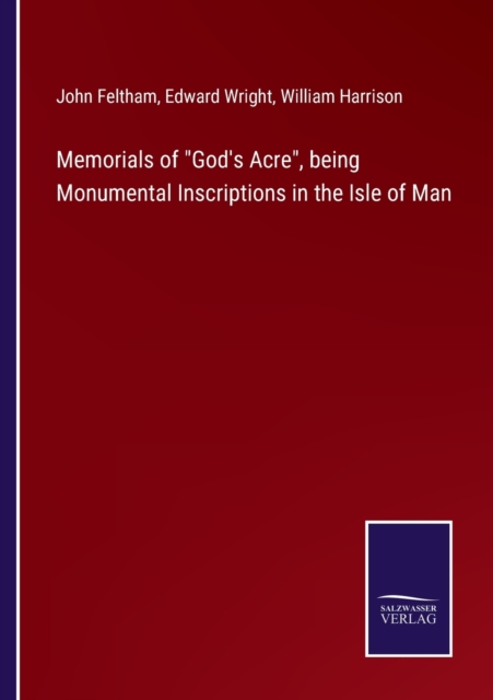 Memorials of God's Acre, being Monumental Inscriptions in the Isle of Man