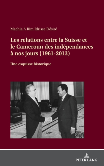 Les Relations Entre La Suisse Et Le Cameroun Des Independances A Nos Jours (1961-2013)