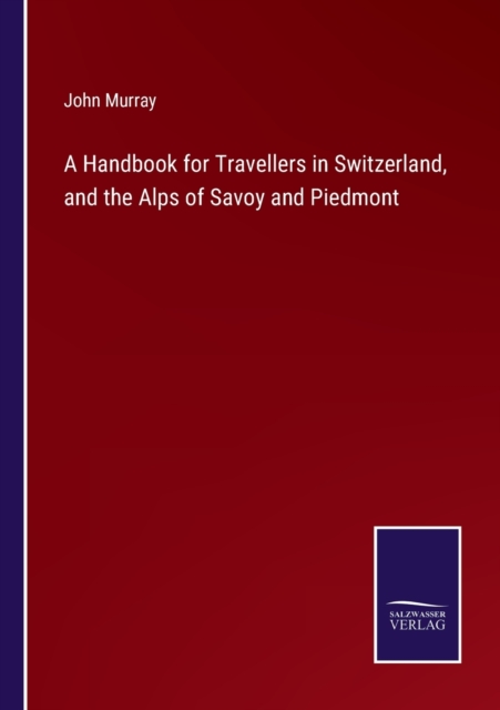 A Handbook for Travellers in Switzerland, and the Alps of Savoy and Piedmont
