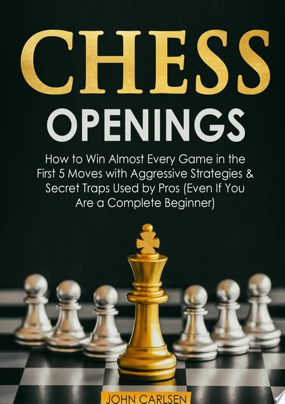 Chess Openings : How to Win Almost Every Game in the First 5 Moves with Aggressive Strategies & Secret Traps Used by Pros (Even If You Are a Complete Beginner)