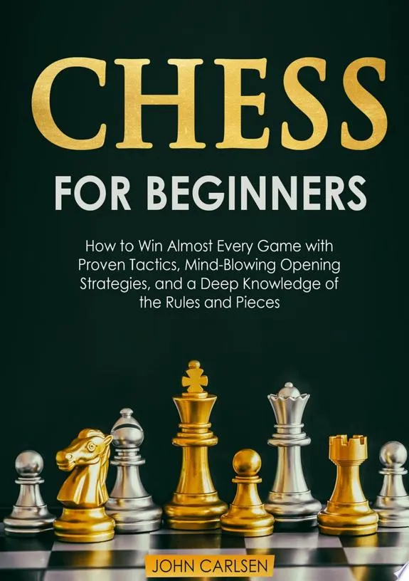 Chess for Beginners : How to Win Almost Every Game with Proven Tactics, Mind-Blowing Opening Strategies, and a Deep Knowledge of the Rules and Pieces