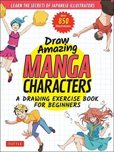 Draw Amazing Manga Characters : A Drawing Exercise Book for Beginners - Learn the Secrets of Japanese Illustrators (Learn 81 Poses; Over 850 illustrations)