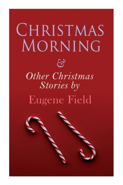 Christmas Morning & Other Christmas Stories by Eugene Field