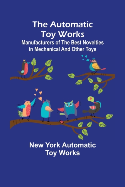 The Automatic Toy Works; Manufacturers of the Best Novelties in Mechanical and Other Toys
