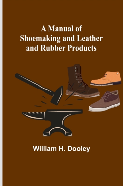 A Manual of Shoemaking and Leather and Rubber Products