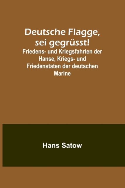 Deutsche Flagge, sei gegrusst!; Friedens- und Kriegsfahrten der Hanse, Kriegs- und Friedenstaten der deutschen Marine