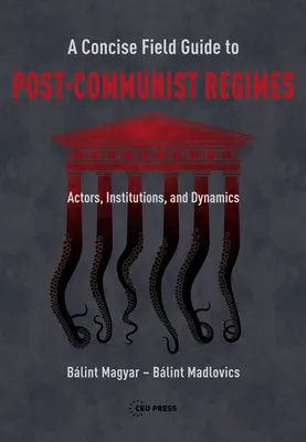 A Concise Field Guide to Post-Communist Regimes : Actors, Institutions, and Dynamics