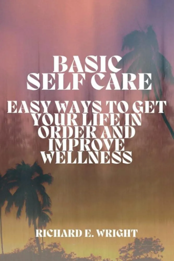 Basic Self-Care : Simple Ways to Organize and Improve Your Life