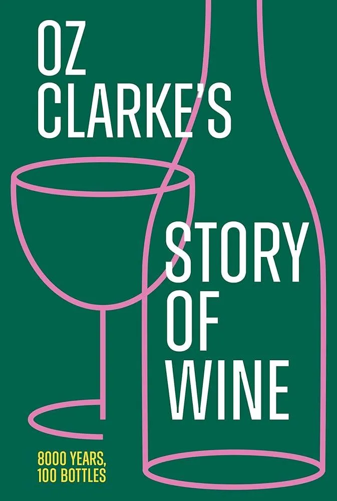 Oz Clarke’s Story of Wine : 8000 Years, 100 Bottles