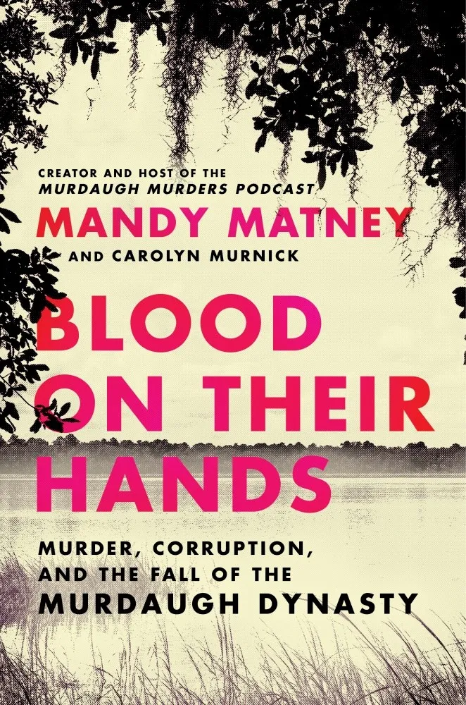 Blood on Their Hands : Murder, Corruption, and the Fall of the Murdaugh Dynasty