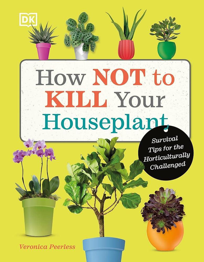 How Not to Kill Your Houseplant : Survival Tips for the Horticulturally Challenged