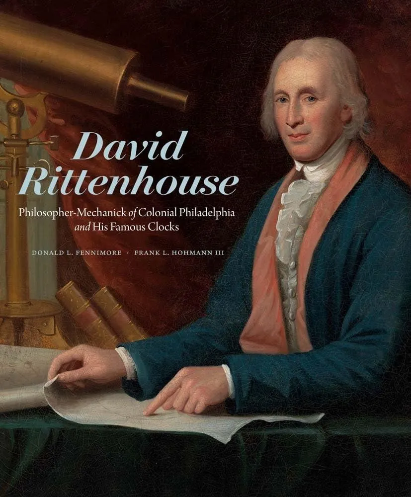 David Rittenhouse : Philosopher-Mechanick of Colonial Philadelphia and His Famous Clocks