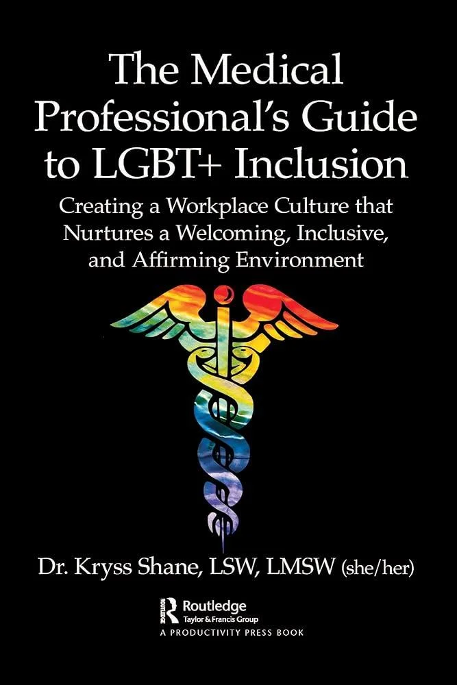 The Medical Professional's Guide to LGBT+ Inclusion : Creating a Workplace Culture that Nurtures a Welcoming, Inclusive, and Affirming Environment