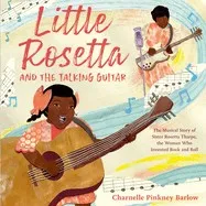 Little Rosetta and the Talking Guitar : The Musical Story of Sister Rosetta Tharpe, the Woman Who Invented Rock and Roll 