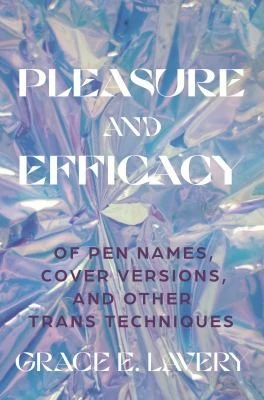 Pleasure and Efficacy : Of Pen Names, Cover Versions, and Other Trans Techniques