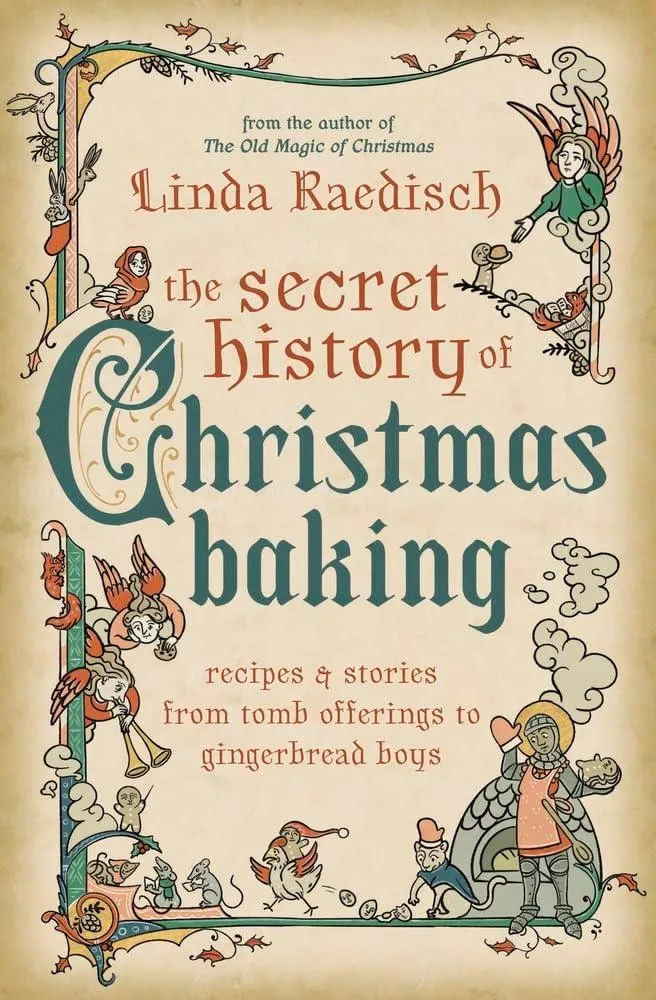 The Secret History of Christmas Baking : Recipes & Stories from Tomb Offerings to Gingerbread Boys