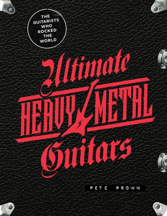 Ultimate Heavy Metal Guitars : The Guitarists Who Rocked the World