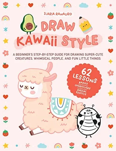 Draw Kawaii Style : A Beginner's Step-by-Step Guide for Drawing Super-Cute Creatures, Whimsical People, and Fun Little Things - 62 Lessons: Basics, Characters, Special Effects