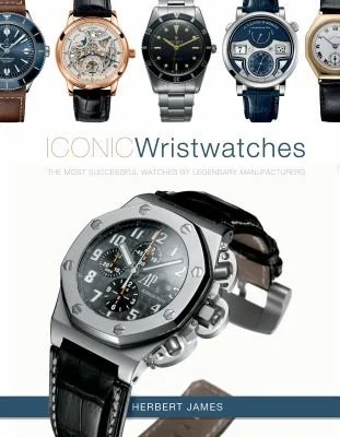 Iconic Wristwatches : The Most-Successful Watches by Legendary Manufacturers