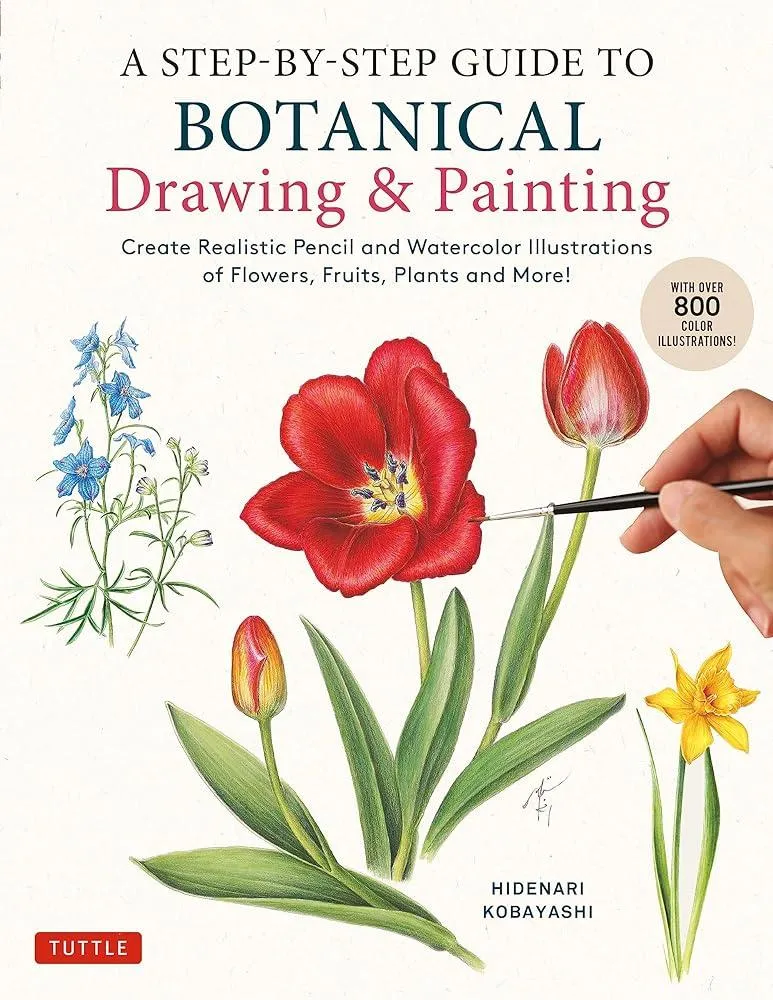 A Step-by-Step Guide to Botanical Drawing & Painting : Create Realistic Pencil and Watercolor Illustrations of Flowers, Fruits, Plants and More! (With Over 800 illustrations)