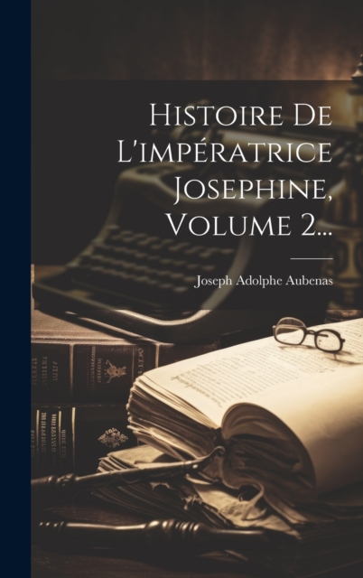 Histoire De L'imperatrice Josephine, Volume 2...