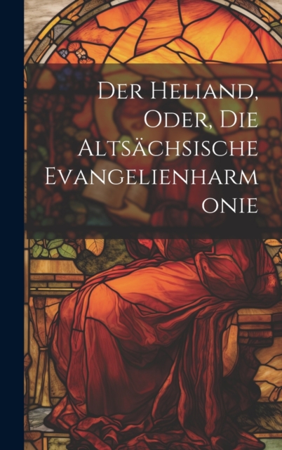 Der Heliand, Oder, Die Altsachsische Evangelienharmonie