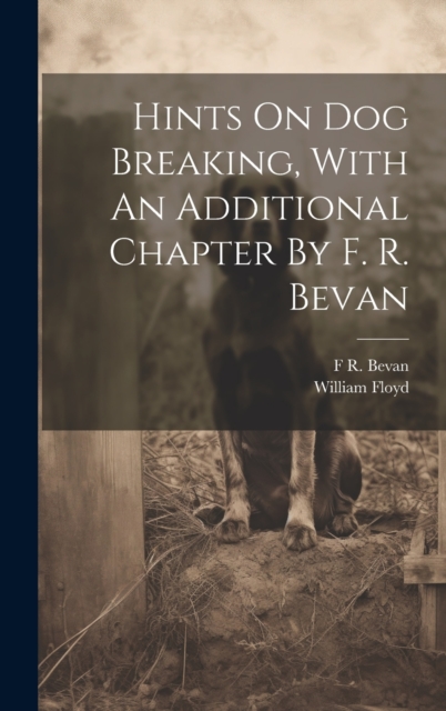 Hints On Dog Breaking, With An Additional Chapter By F. R. Bevan