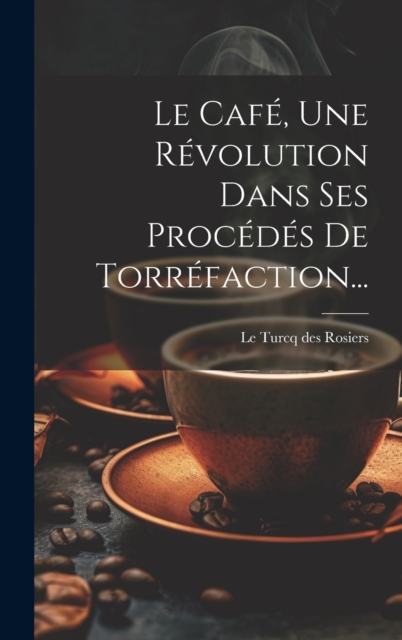 Le Cafe, Une Revolution Dans Ses Procedes De Torrefaction...