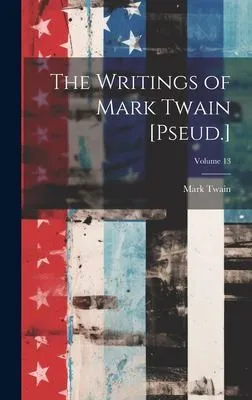 The Writings of Mark Twain [Pseud.]; Volume 13