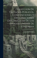 Coleccion De Tratados Publicos, Convenciones Y Declaraciones Diplomaticas De Los Estados Unidos De Colombia