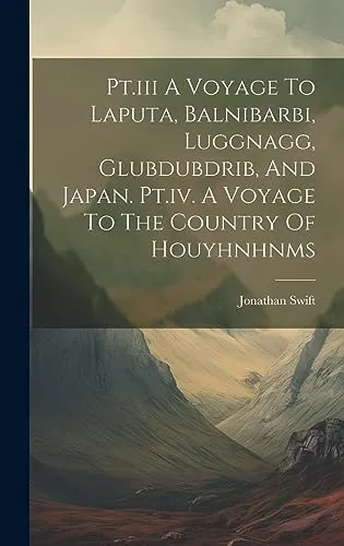 Pt.iii A Voyage To Laputa, Balnibarbi, Luggnagg, Glubdubdrib, And Japan. Pt.iv. A Voyage To The Country Of Houyhnhnms