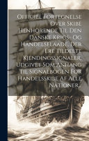 Officiel Fortegnelse Over Skibe Henhoerende Til Den Danske Krigs- Og Handelsflaade, Der Ere Tildelte Kjendingssignaler, Udgivet Som Anhang Til Signalbogen For Handelsskibe Af Alle Nationer...