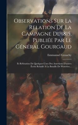 Observations Sur La Relation De La Campagne De 1815, Publiee Par Le General Gourgaud