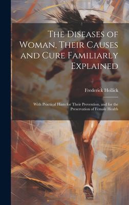 The Diseases of Woman, Their Causes and Cure Familiarly Explained
