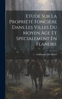 Etude Sur La Propriete Fonciere Dans Les Villes Du Moyen Age Et Specialement En Flandre