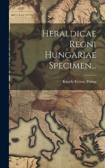 Heraldicae Regni Hungariae Specimen...